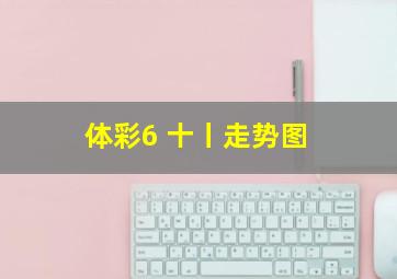 体彩6 十丨走势图